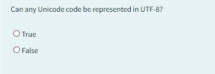  Can any Unicode code be represented in UTF-8? True False 