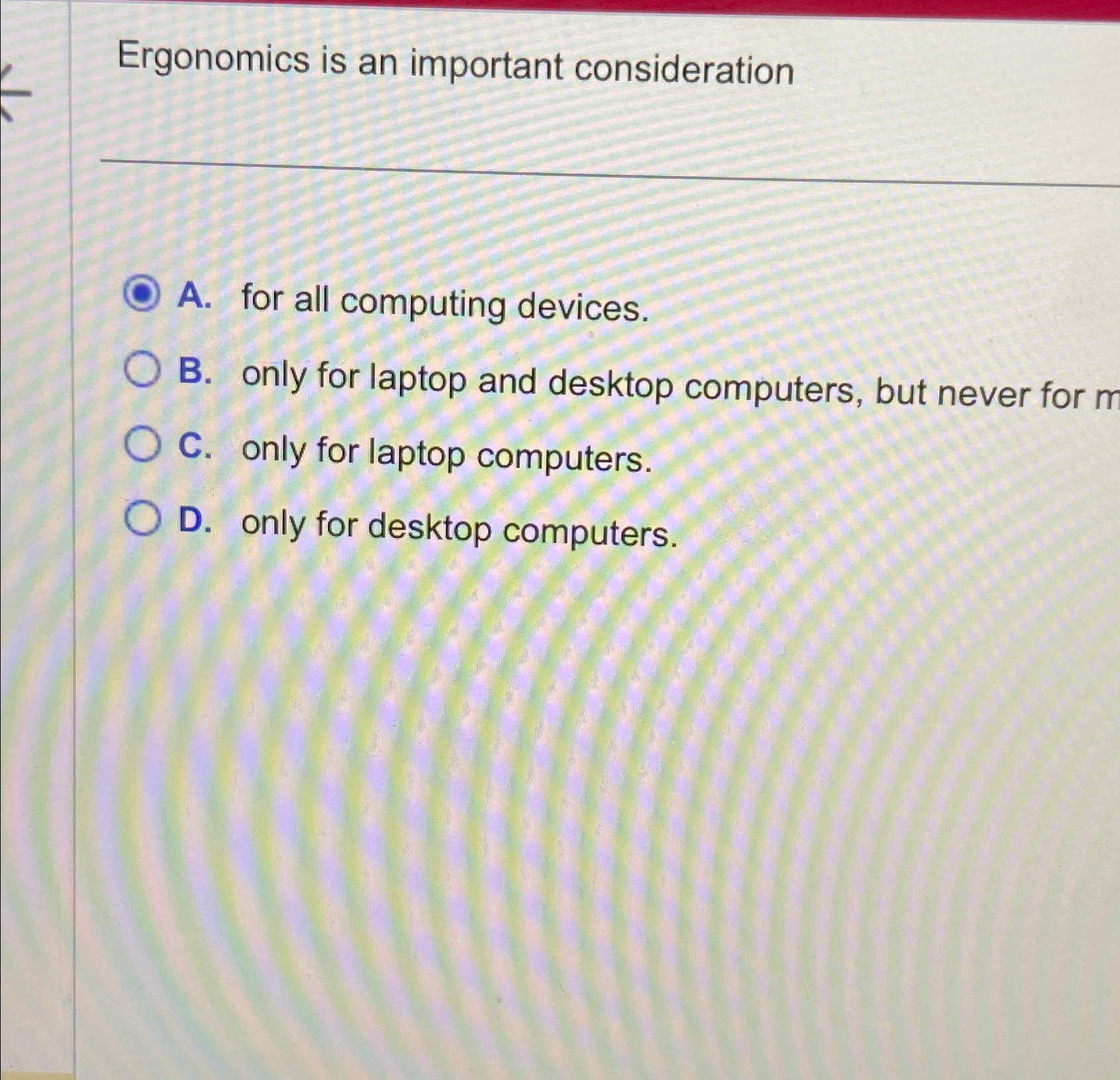  Ergonomics is an important consideration A. for all computing devices. B.
