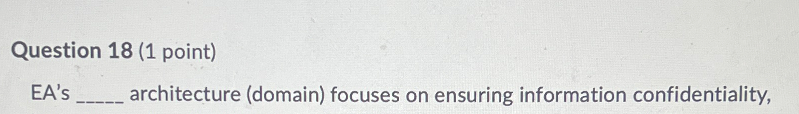  Question 18(1 point) EA's architecture (domain) focuses on ensuring information confidentiality,