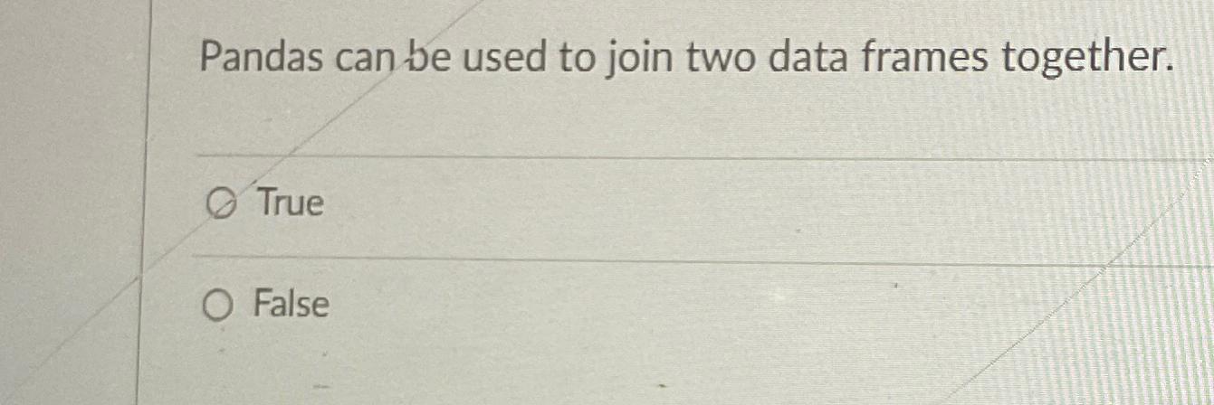  Pandas can be used to join two data frames together. True