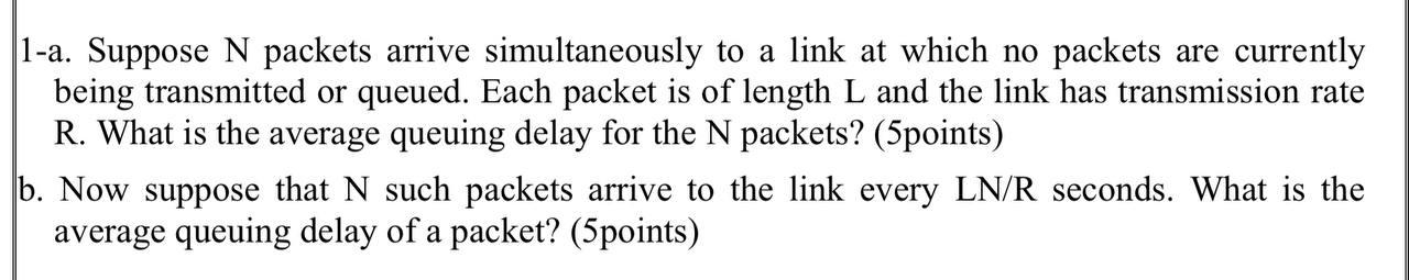  1-a. Suppose N packets arrive simultaneously to a link at which