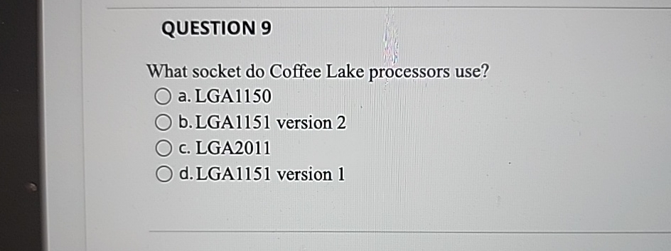  QUESTION 9 What socket do Coffee Lake processors use? a. LGA1150
