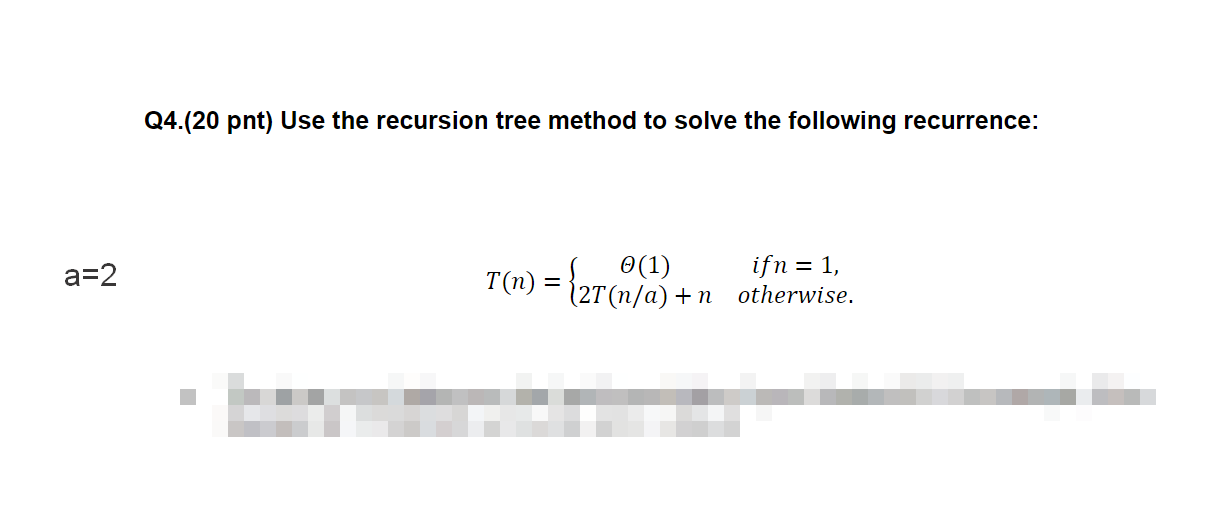  a=2 Q4.(20 pnt) Use the recursion tree method to solve the
