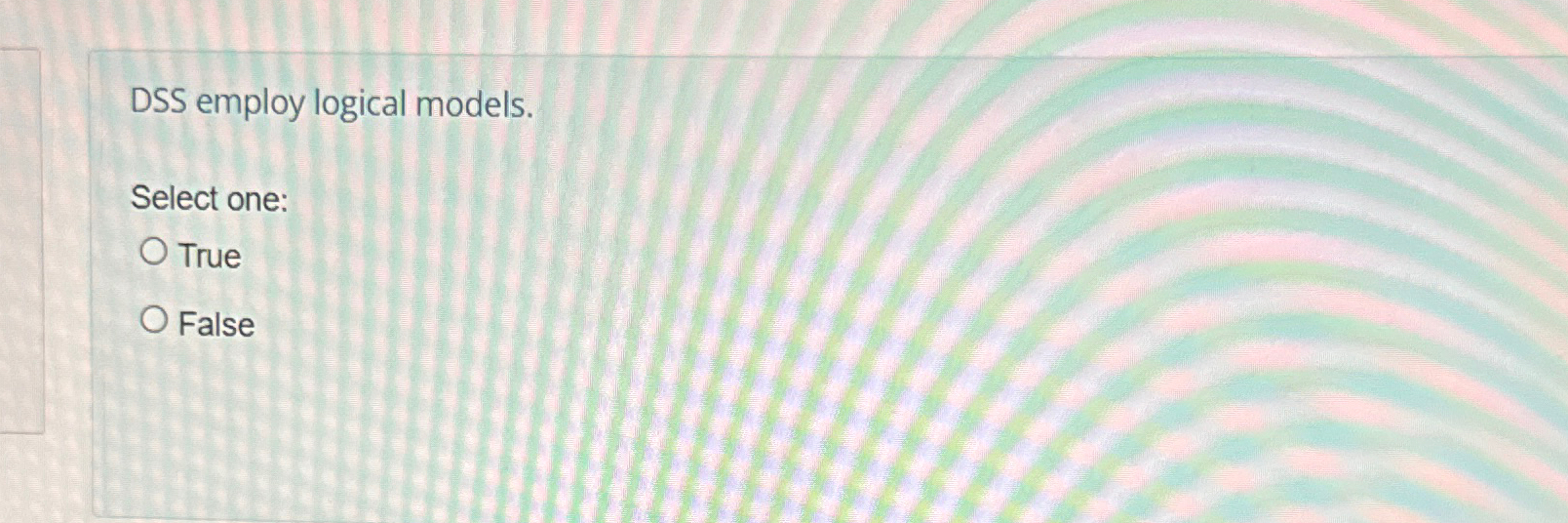  DSS employ logical models. Select one: True False 
