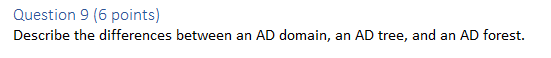  Question 9 (6 points) Describe the differences between an AD domain,
