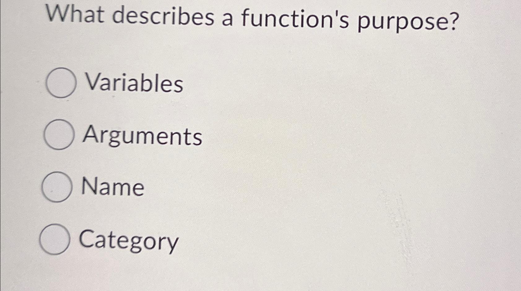  What describes a function's purpose? Variables Arguments Name Category 
