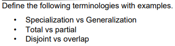 Define the following terminologies with examples. Specialization vs Generalization Total vs