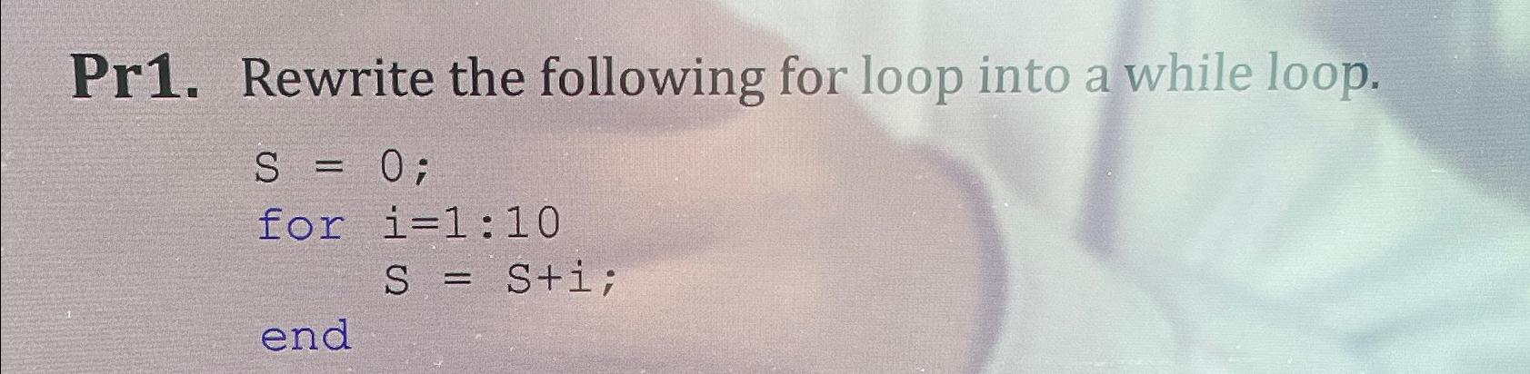  Pr1. Rewrite the following for loop into a while loop. Using
