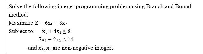  Solve the following integer programming problem using Branch and Bound method: