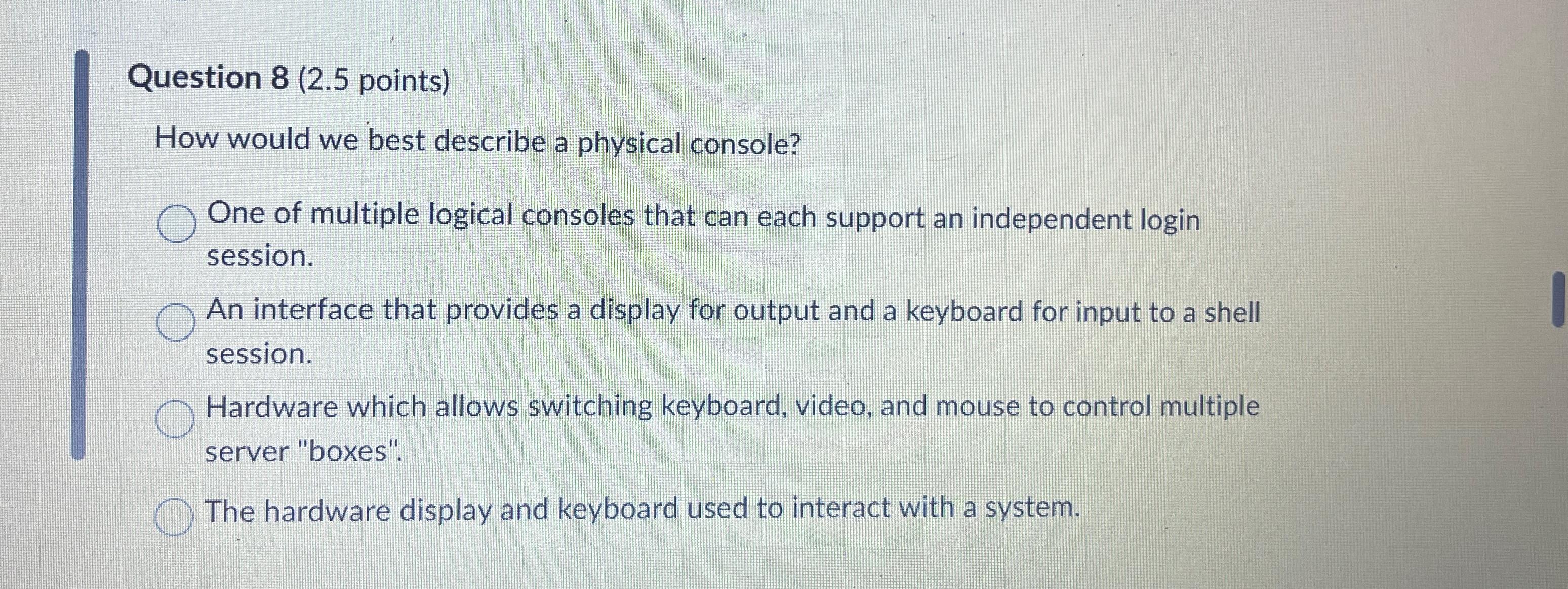  Question 8(2.5 points) How would we best describe a physical console?