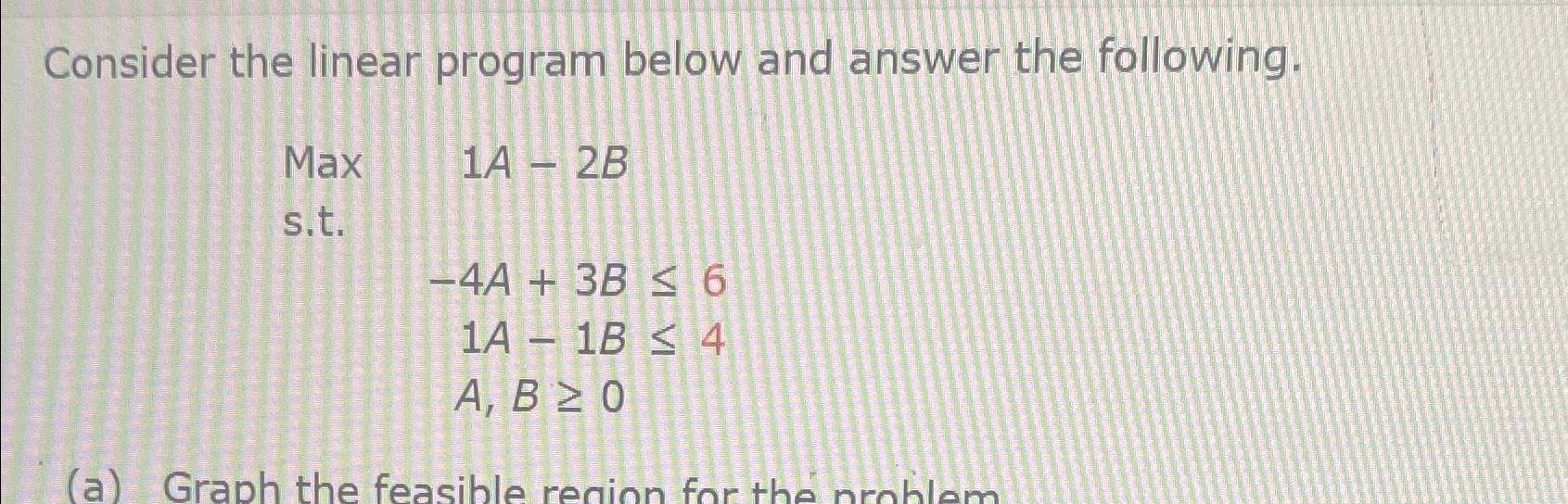  Consider the linear program below and answer the following. Max 1A-2B