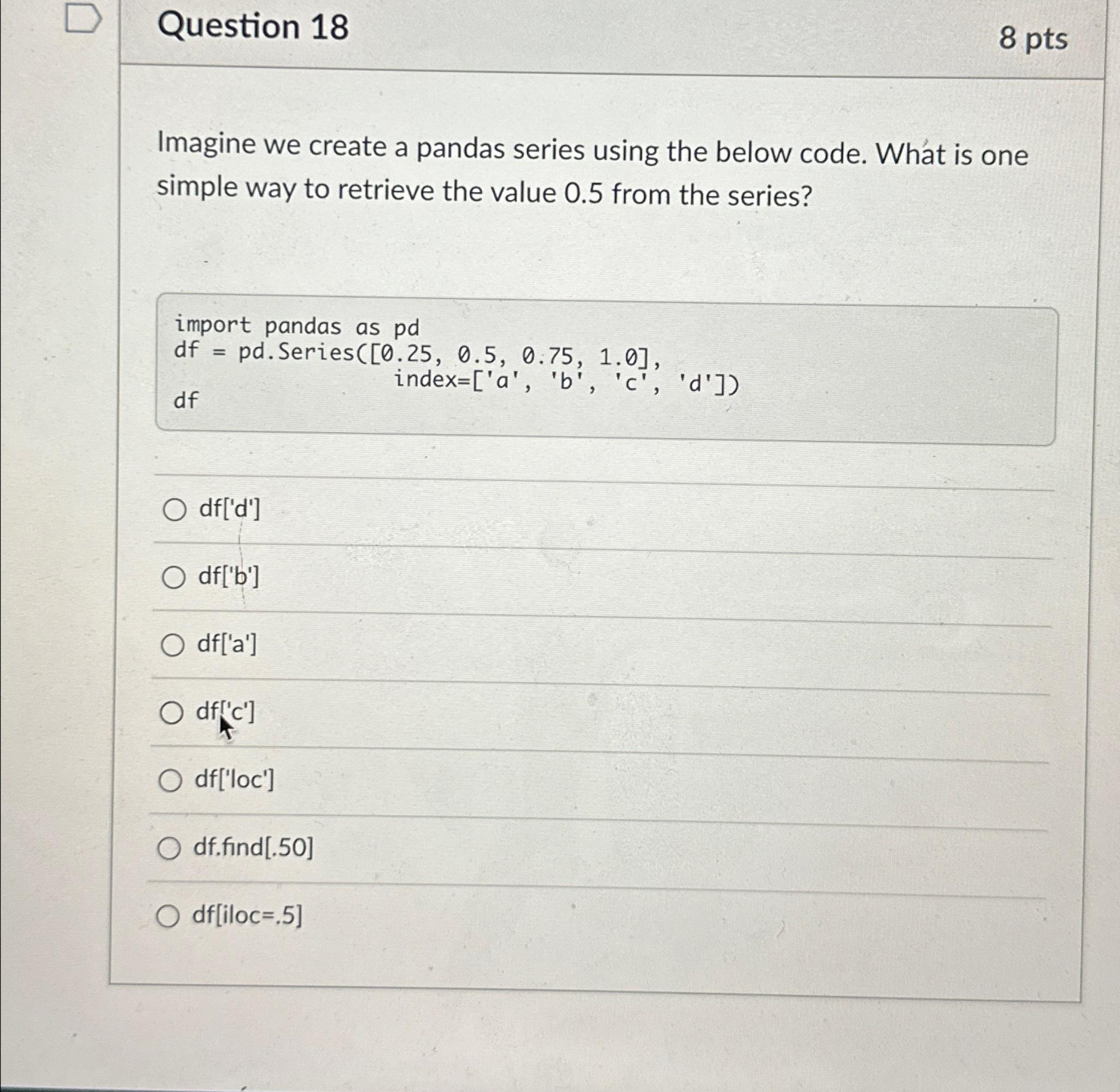 Question 18 8pts Imagine we create a pandas series using the