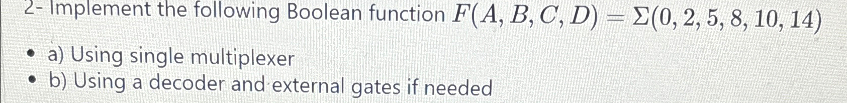  2- Implement the following Boolean function F(A,B,C,D)=(0,2,5,8,10,14) a) Using single multiplexer