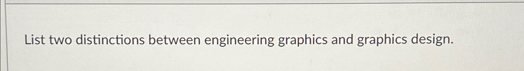  List two distinctions between engineering graphics and graphics design. 