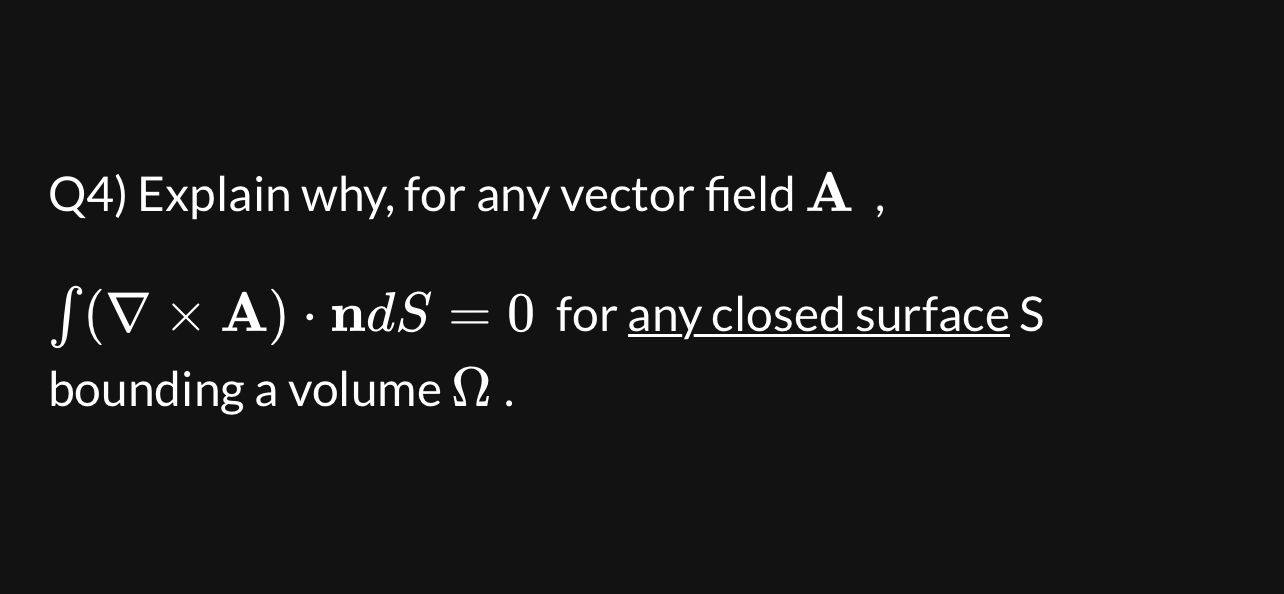  Q4) Explain why, for any vector field A,(gradA)*ndS=0 for any closed