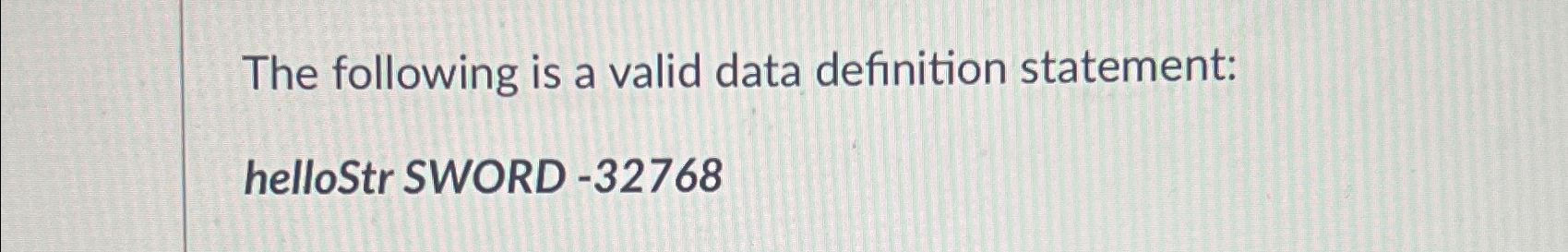  The following is a valid data definition statement: helloStr SWORD -32768