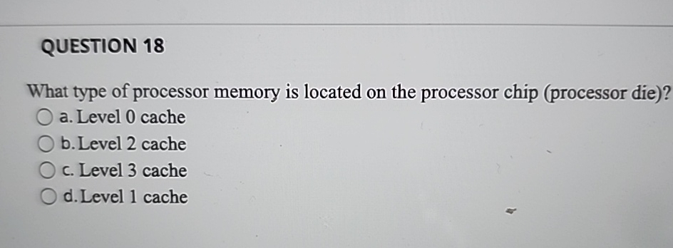  QUESTION 18 What type of processor memory is located on the