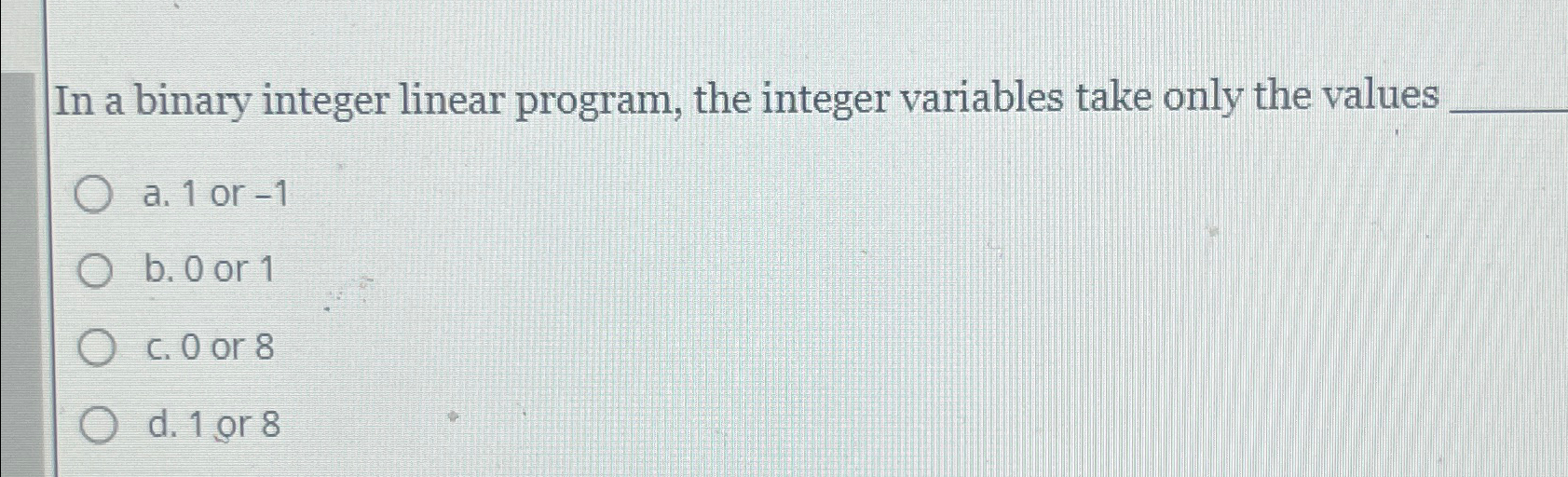  In a binary integer linear program, the integer variables take only