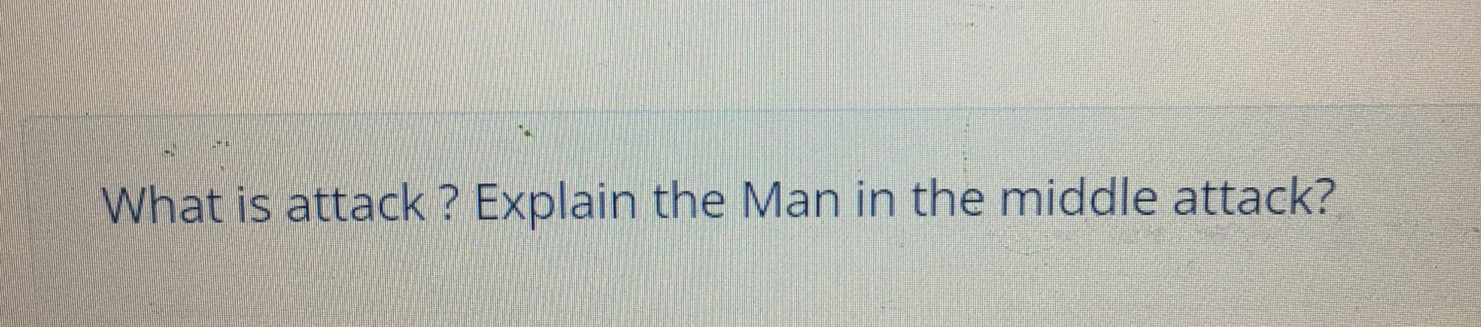  What is attack? Explain the Man in the middle attack? 