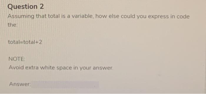 Question 2 Assuming that total is a variable, how else could
