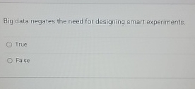  Big data negates the need for designing smart experiments. True False