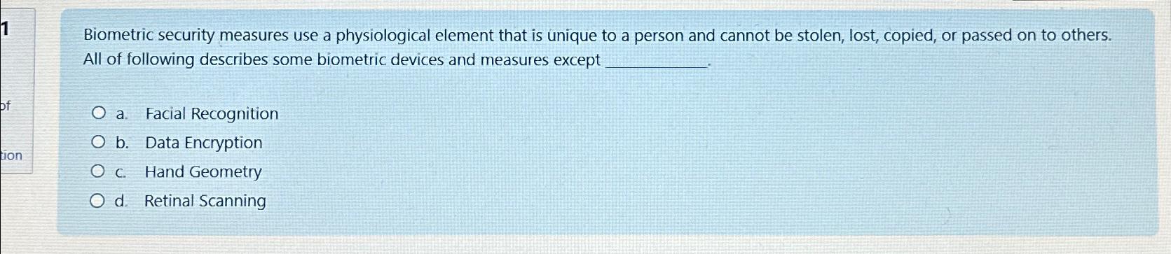  Biometric security measures use a physiological element that is unique to