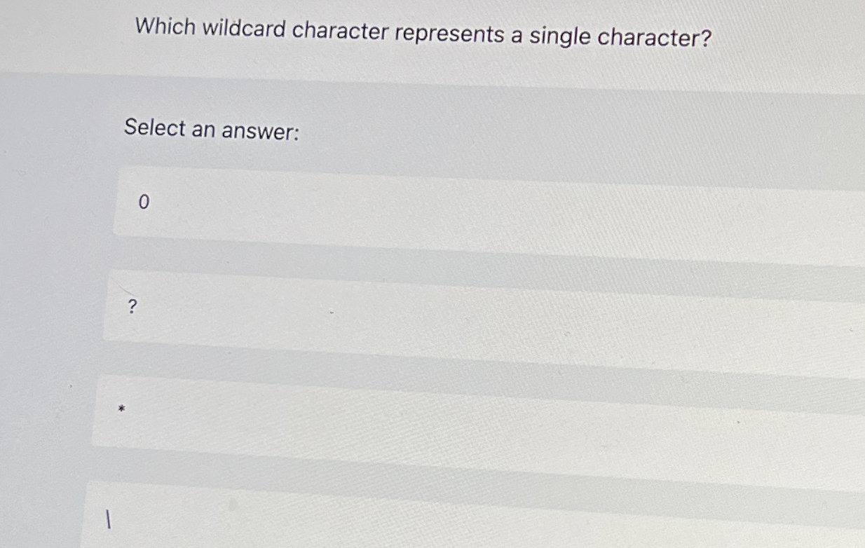  Which wildcard character represents a single character? Select an answer: 0?