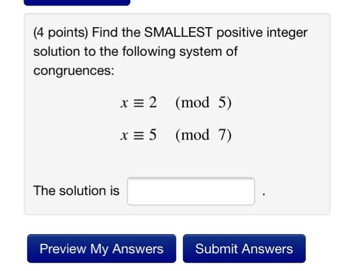  (4 points) Find the SMALLEST positive integer solution to the following