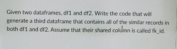 Given two dataframes, df1 and df2. Write the code that will