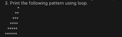 Do it in C language. 3. Print the following pattern using loop.