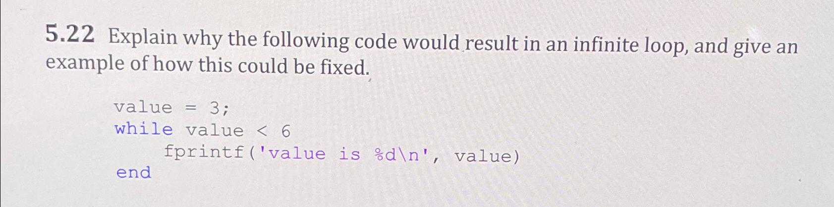  5.22 Explain why the following code would result in an infinite