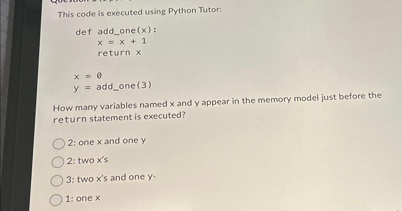  This code is executed using Python Tutor: def add_one (x) :