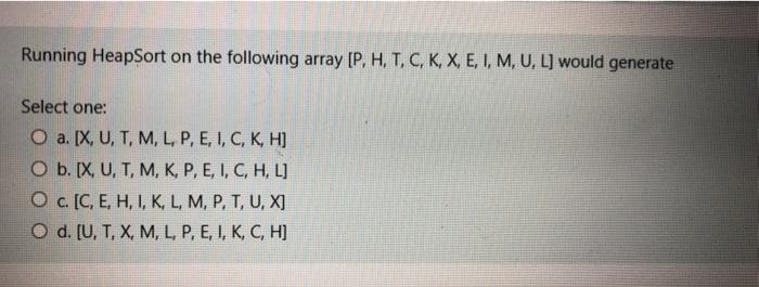  Running HeapSort on the following array [P, H, T, C, K,