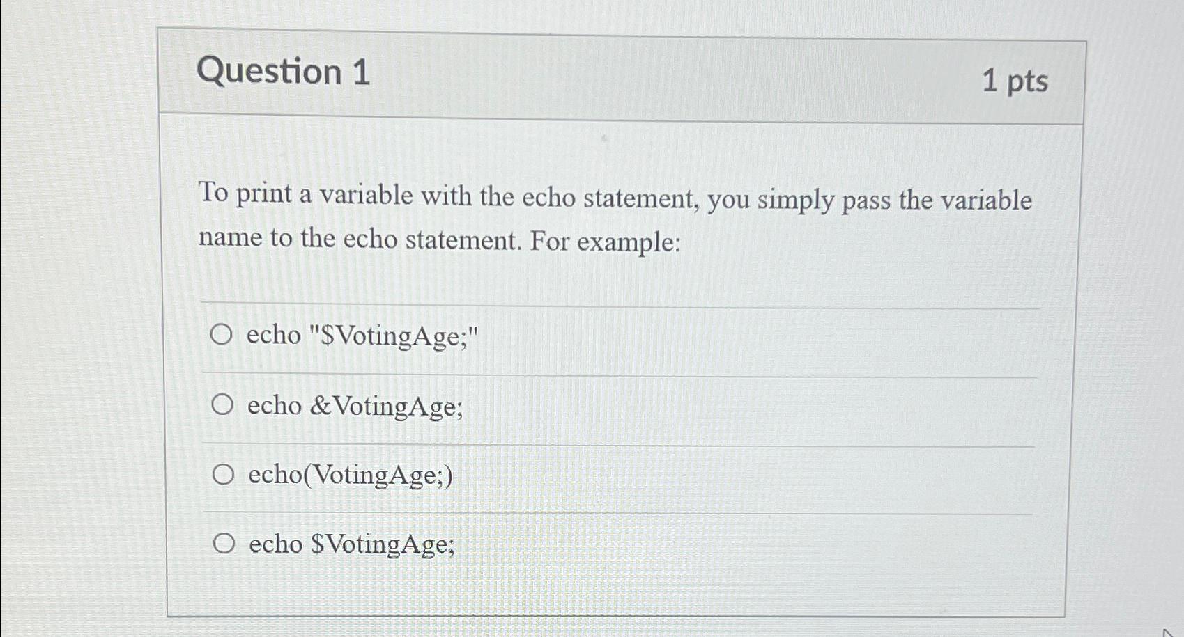  Question 1 1pts To print a variable with the echo statement,