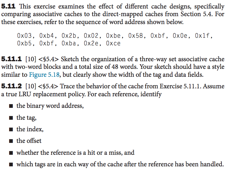  5.11 This exercise examines the effect of different cache designs, specifically