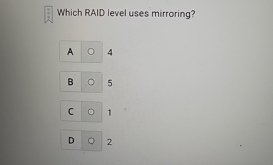  Which RAID level uses mirroring? 4 5 1 2 