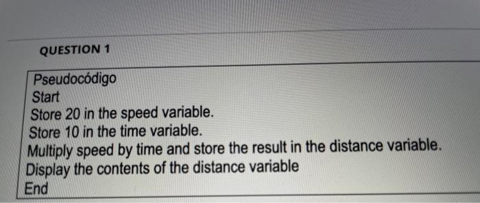  QUESTION 1 Pseudocdigo Start Store 20 in the speed variable. Store