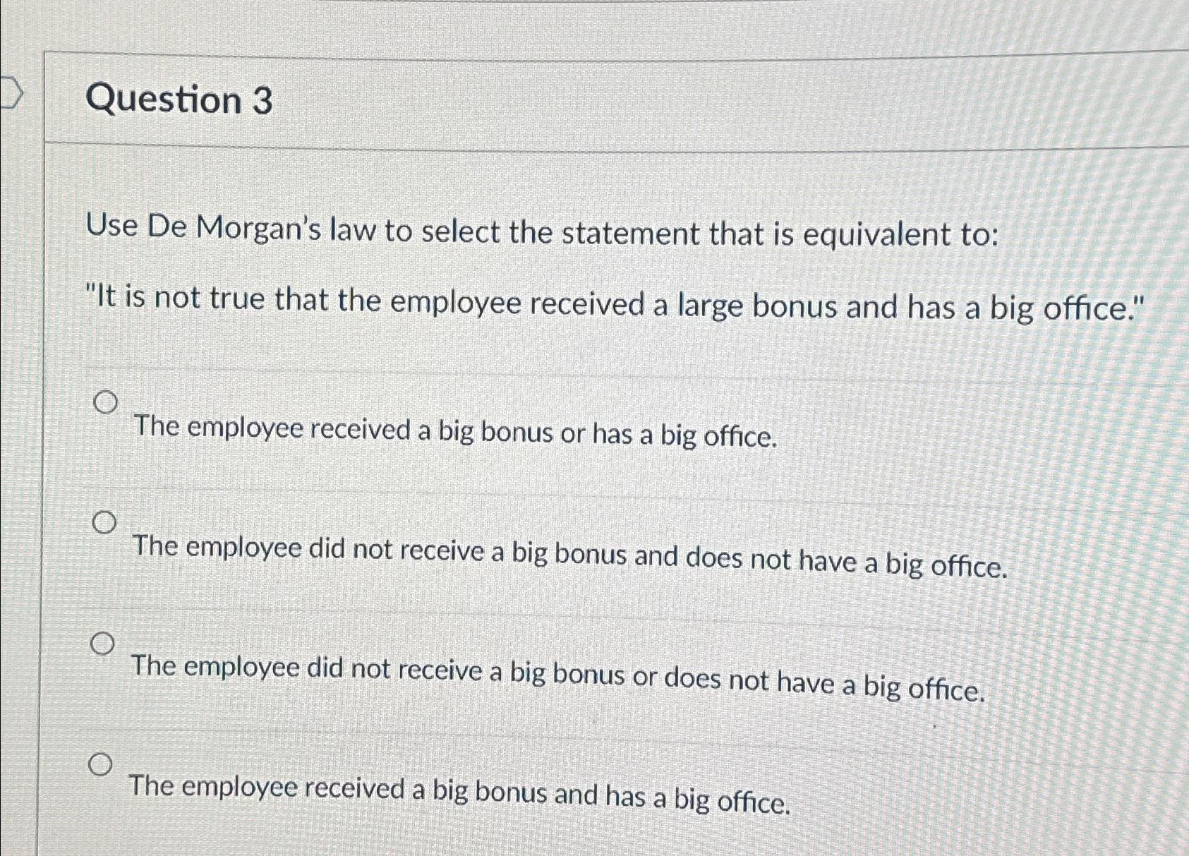  Question 3 Use De Morgan's law to select the statement that
