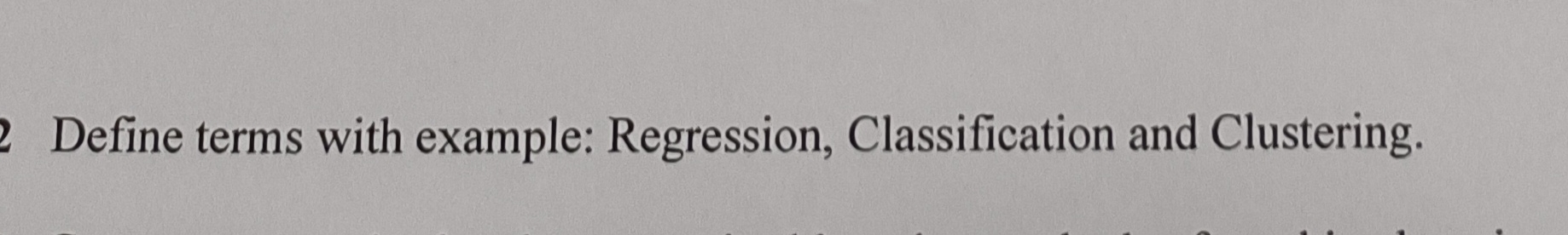  Define terms with example: Regression, Classification and Clustering. 