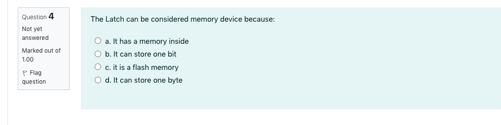  Question 4 The Latch can be considered memory device because: Not