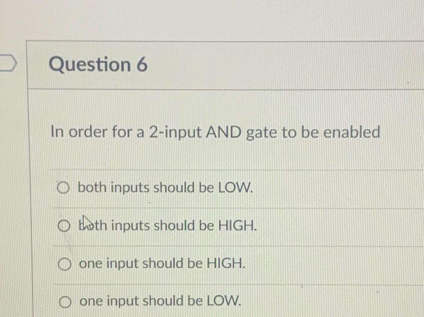  Question 6 In order for a 2-input AND gate to be