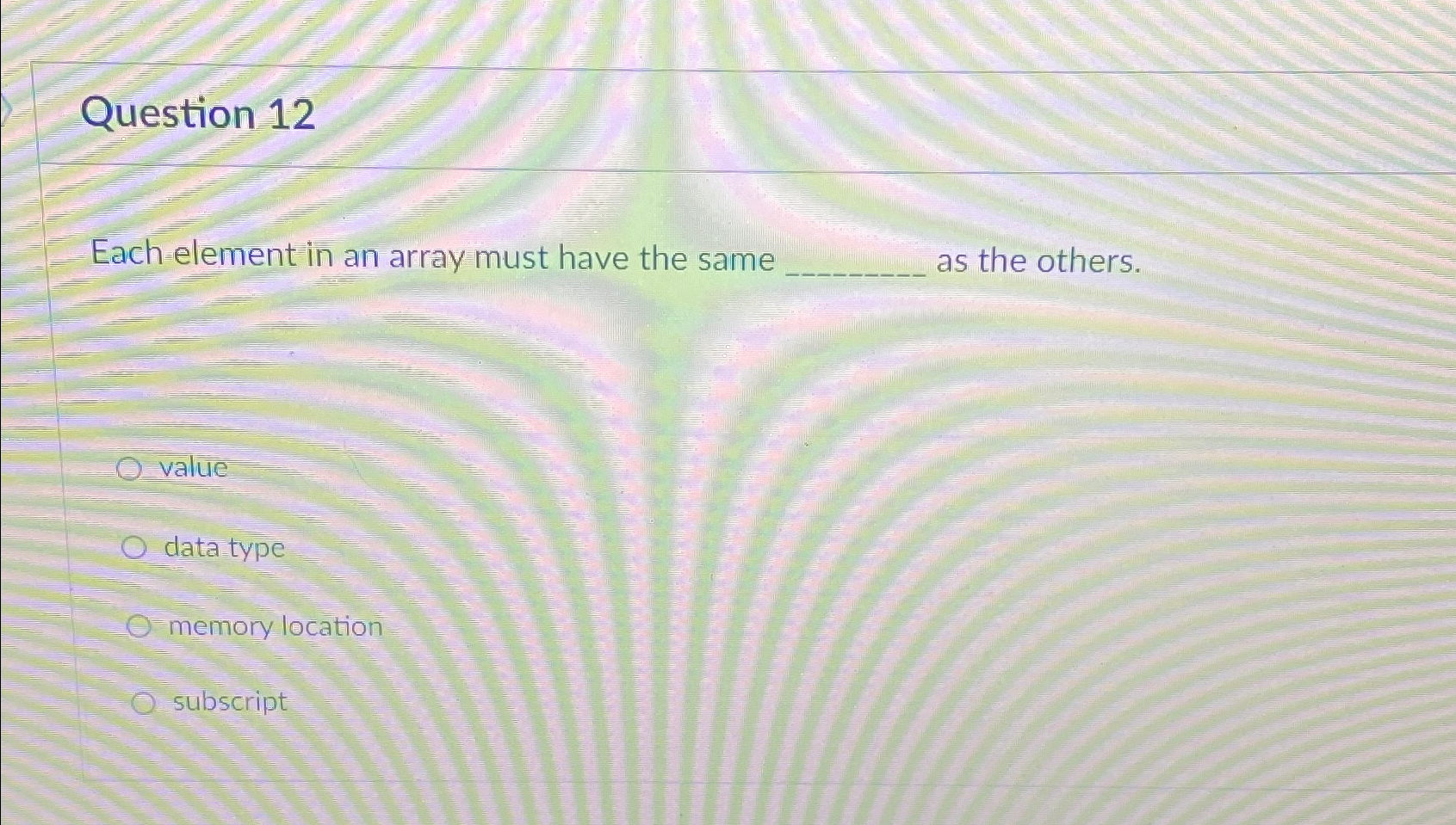  Question 12 Each element in an array must have the same