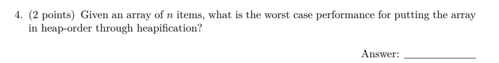  4. (2 points) Given an array of n items, what is