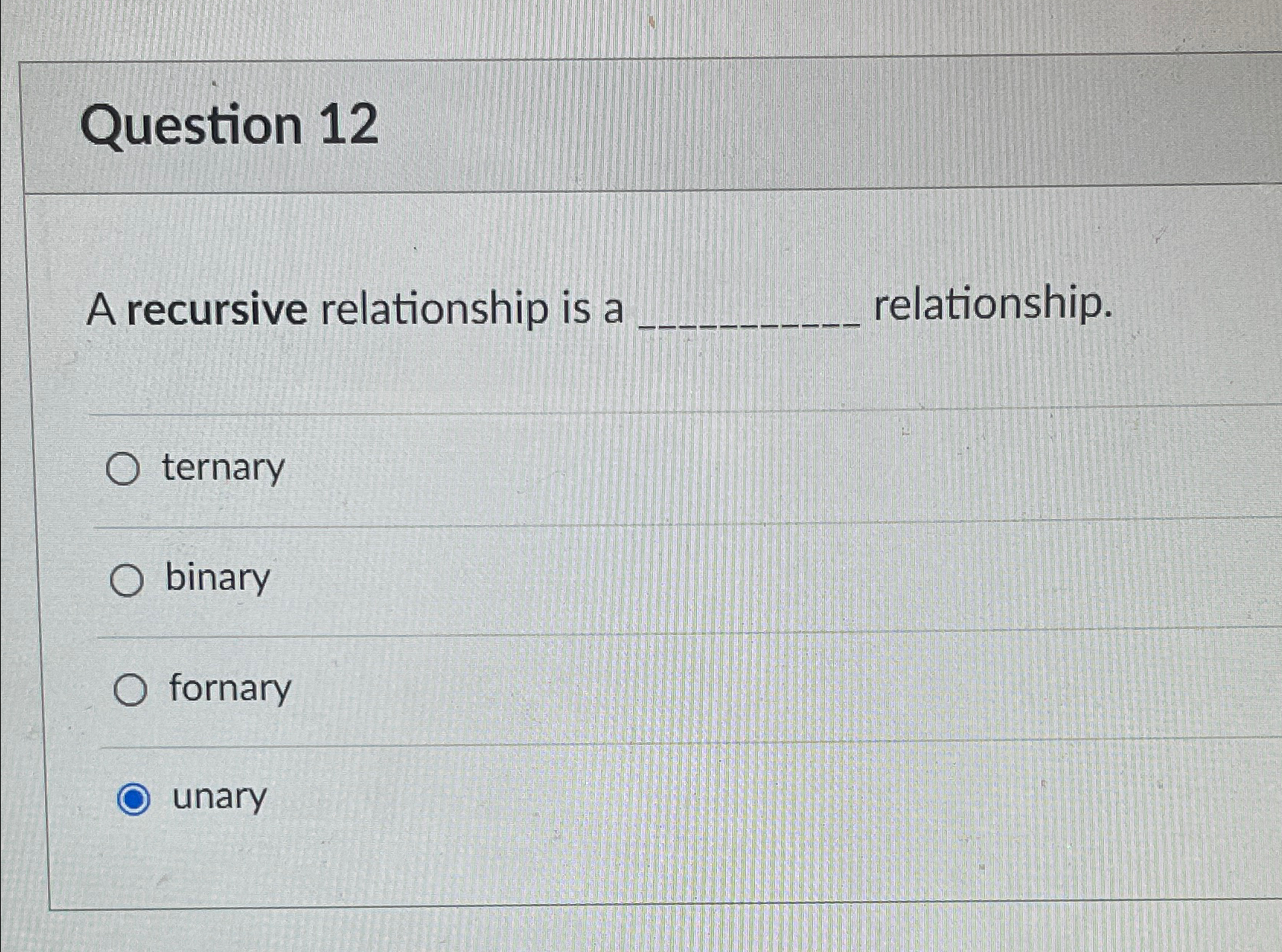  Question 12 A recursive relationship is a relationship. ternary binary fornary