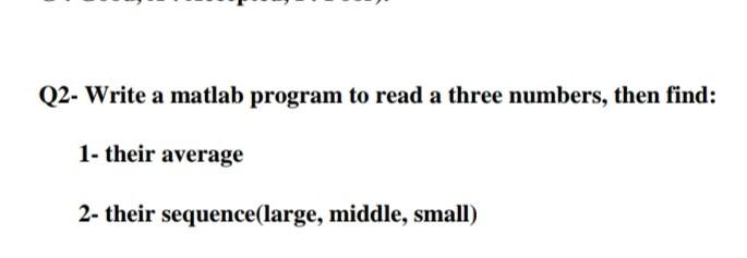  Q2- Write a matlab program to read a three numbers, then