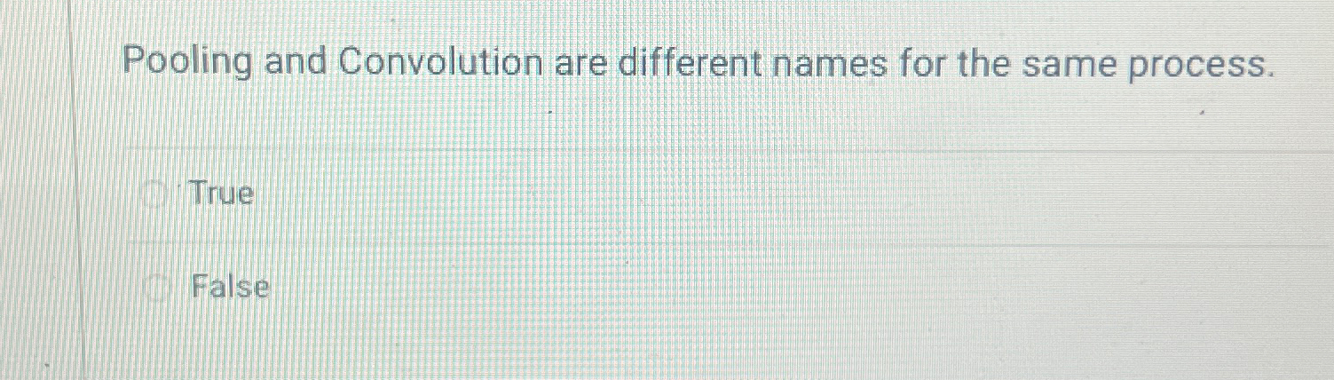  Pooling and Convolution are different names for the same process. True