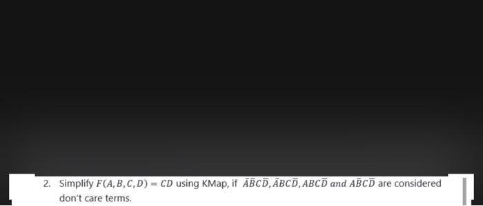  2. Simplify F(A,B,C,D) = CD using KMap, if ABCD, ABCD, ABCD