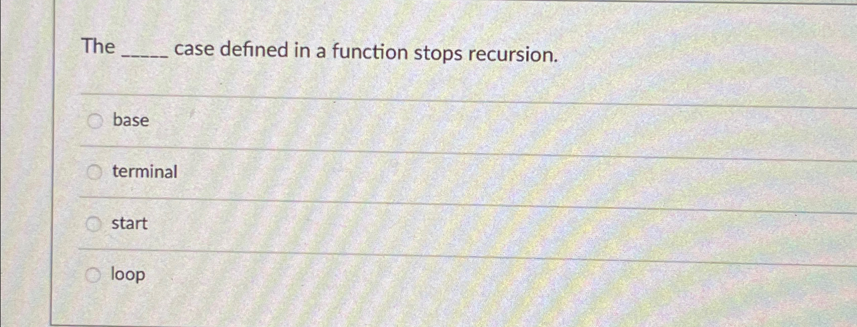  The case defined in a function stops recursion. base terminal start