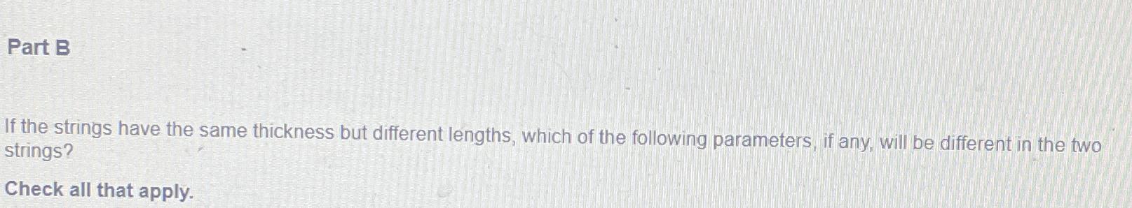  Part B If the strings have the same thickness but different