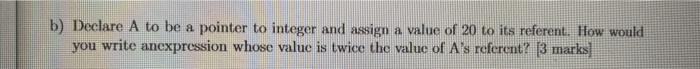  b) Declare A to be a pointer to integer and assign